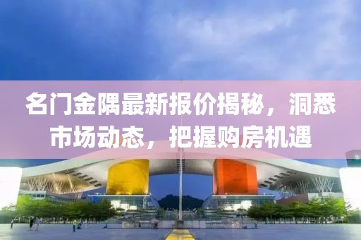 名门金隅最新报价揭秘，洞悉市场动态，把握购房机遇