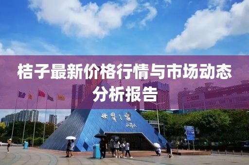 桔子最新价格行情与市场动态分析报告