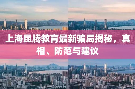 上海昆腾教育最新骗局揭秘，真相、防范与建议