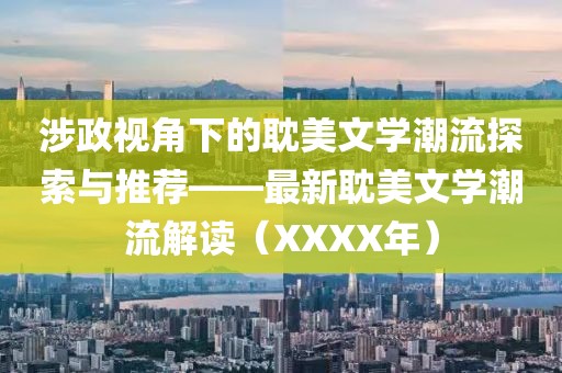 涉政视角下的耽美文学潮流探索与推荐——最新耽美文学潮流解读（XXXX年）