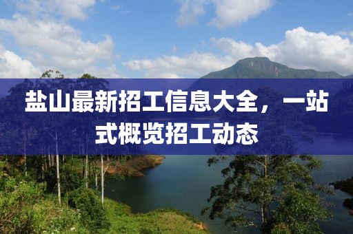 盐山最新招工信息大全，一站式概览招工动态