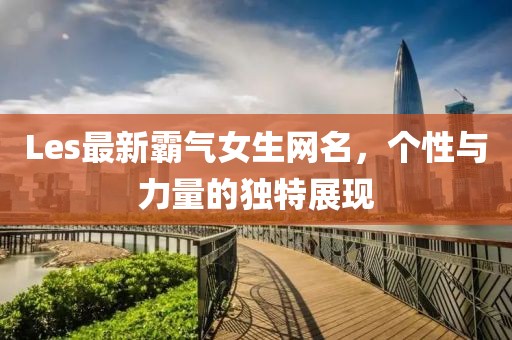 Les最新霸气女生网名，个性与力量的独特展现