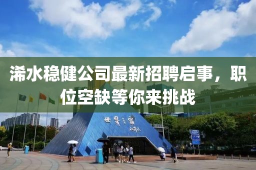 浠水稳健公司最新招聘启事，职位空缺等你来挑战