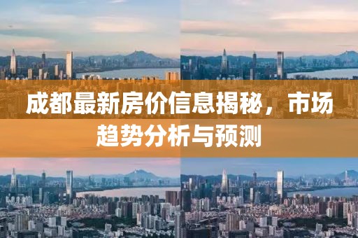 成都最新房价信息揭秘，市场趋势分析与预测