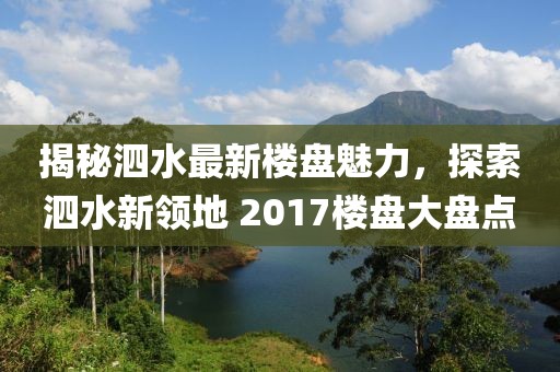 揭秘泗水最新楼盘魅力，探索泗水新领地 2017楼盘大盘点