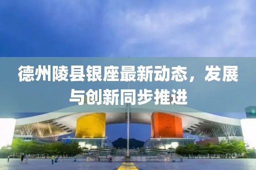 德州陵县银座最新动态，发展与创新同步推进