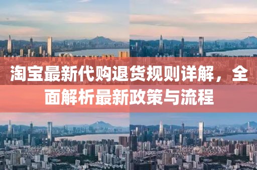 淘宝最新代购退货规则详解，全面解析最新政策与流程