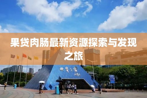 果贷肉肠最新资源探索与发现之旅
