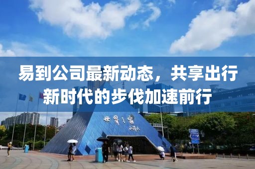易到公司最新动态，共享出行新时代的步伐加速前行