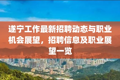 遂宁工作最新招聘动态与职业机会展望，招聘信息及职业展望一览