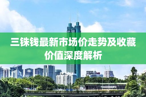 三铢钱最新市场价走势及收藏价值深度解析