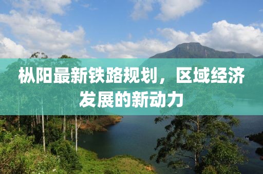 枞阳最新铁路规划，区域经济发展的新动力