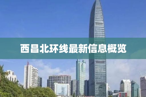 西昌北环线最新信息概览