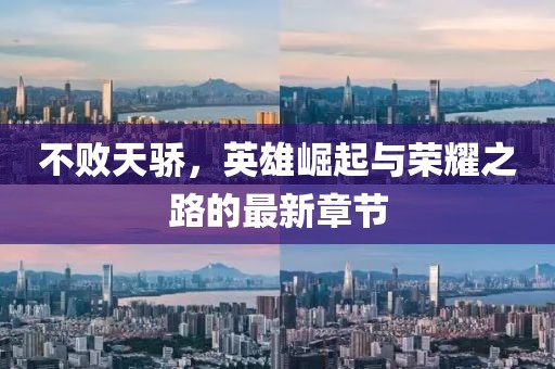 不败天骄，英雄崛起与荣耀之路的最新章节