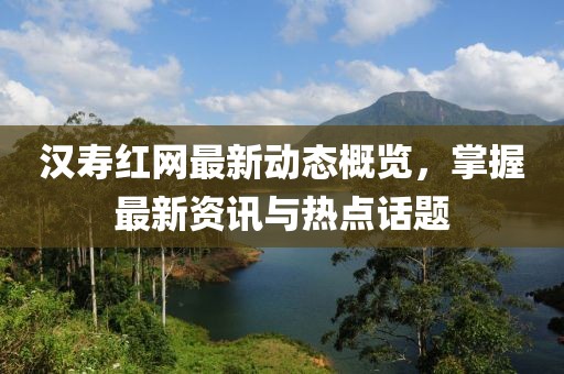 汉寿红网最新动态概览，掌握最新资讯与热点话题