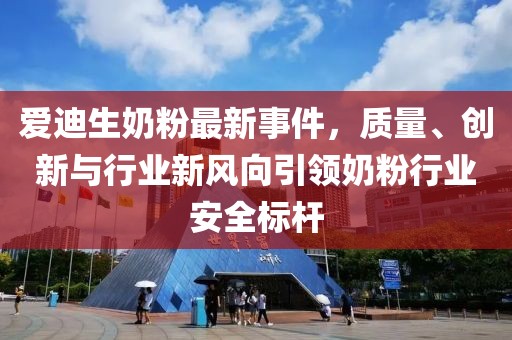 爱迪生奶粉最新事件，质量、创新与行业新风向引领奶粉行业安全标杆