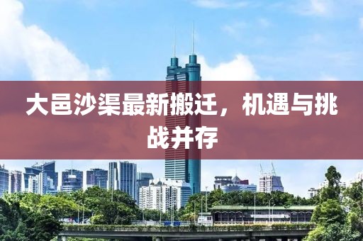 大邑沙渠最新搬迁，机遇与挑战并存