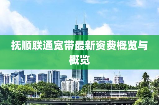 抚顺联通宽带最新资费概览与概览