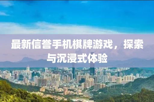 最新信誉手机棋牌游戏，探索与沉浸式体验