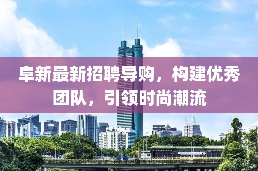 阜新最新招聘导购，构建优秀团队，引领时尚潮流