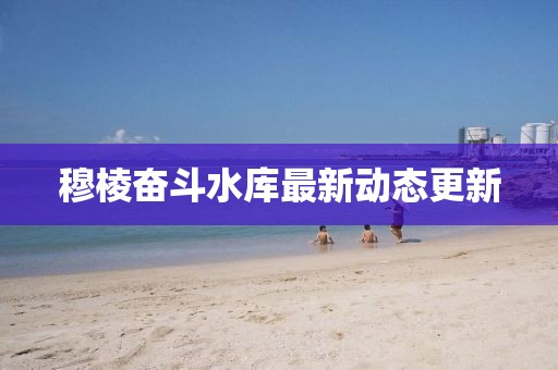 穆棱奋斗水库最新动态更新