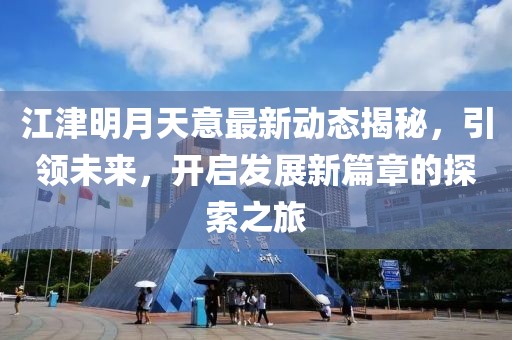 江津明月天意最新动态揭秘，引领未来，开启发展新篇章的探索之旅