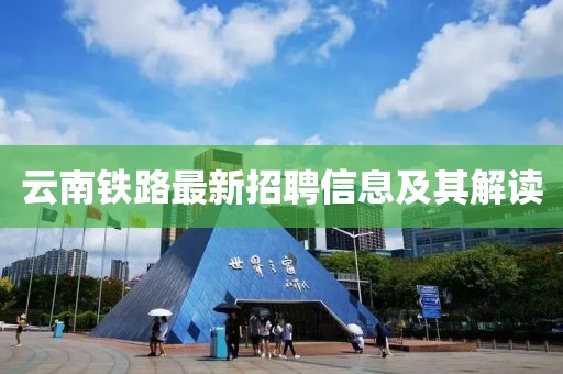 云南铁路最新招聘信息及其解读