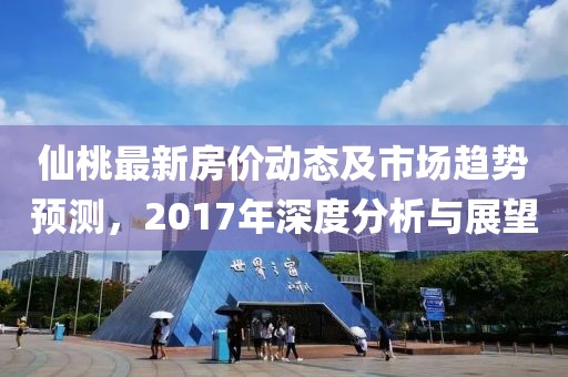 仙桃最新房价动态及市场趋势预测，2017年深度分析与展望