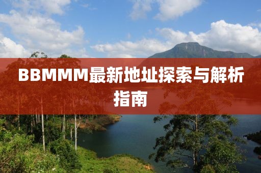 BBMMM最新地址探索与解析指南