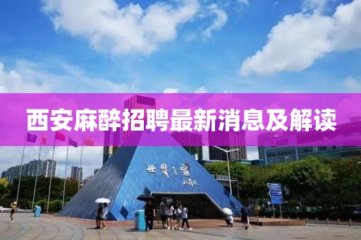 西安麻醉招聘最新消息及解读