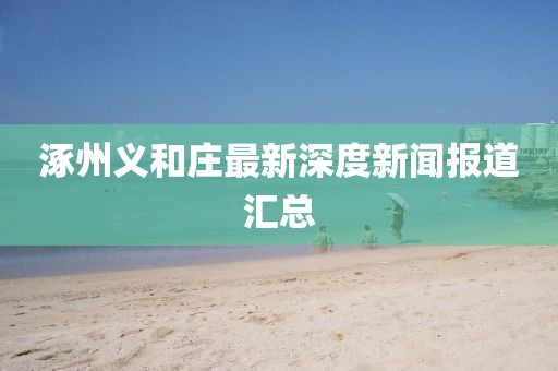涿州义和庄最新深度新闻报道汇总