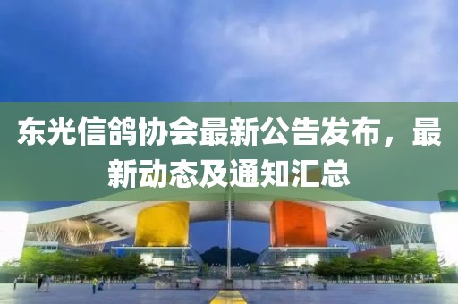 东光信鸽协会最新公告发布，最新动态及通知汇总