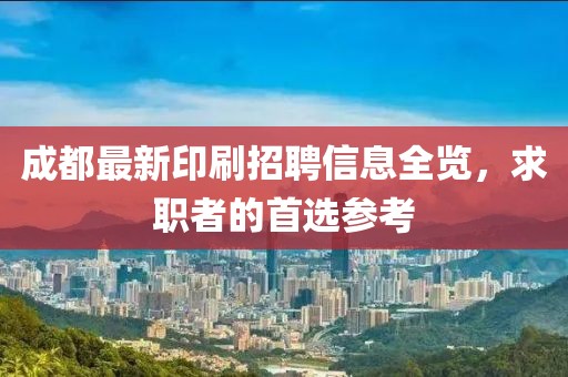 成都最新印刷招聘信息全览，求职者的首选参考