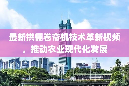 最新拱棚卷帘机技术革新视频，推动农业现代化发展