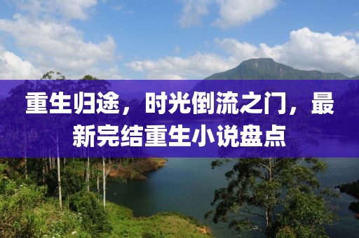 重生归途，时光倒流之门，最新完结重生小说盘点