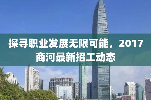 探寻职业发展无限可能，2017商河最新招工动态