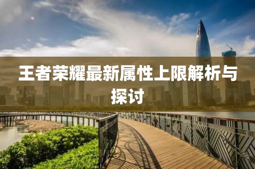王者荣耀最新属性上限解析与探讨
