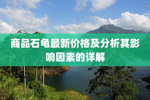 商品石龟最新价格及分析其影响因素的详解