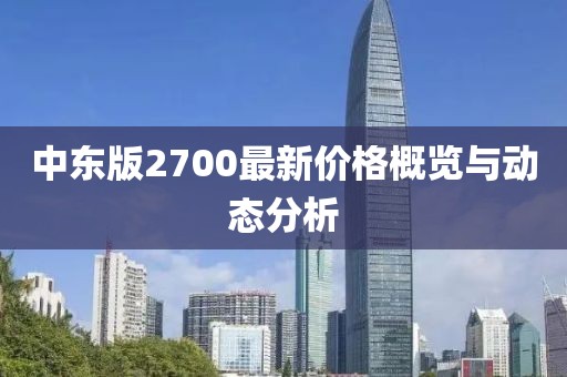 中东版2700最新价格概览与动态分析