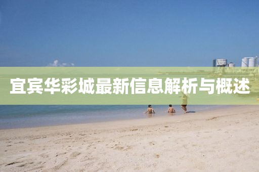 宜宾华彩城最新信息解析与概述