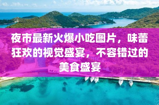 夜市最新火爆小吃图片，味蕾狂欢的视觉盛宴，不容错过的美食盛宴