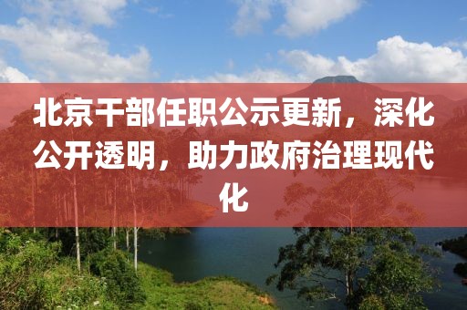 北京干部任职公示更新，深化公开透明，助力政府治理现代化