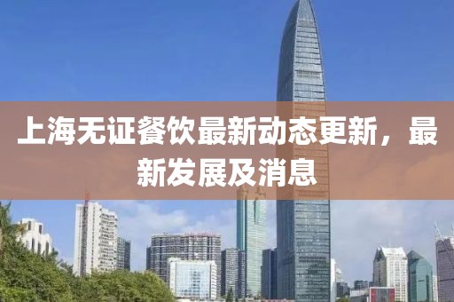 上海无证餐饮最新动态更新，最新发展及消息