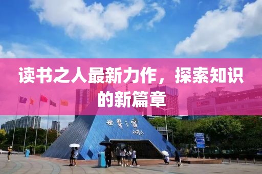 读书之人最新力作，探索知识的新篇章