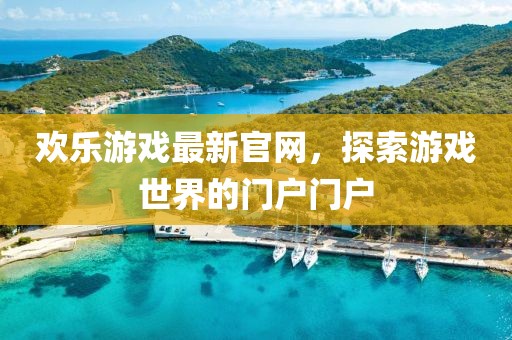 欢乐游戏最新官网，探索游戏世界的门户门户