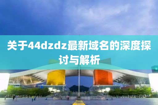 关于44dzdz最新域名的深度探讨与解析