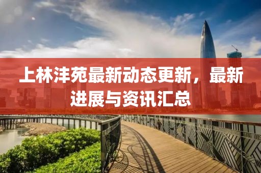 上林沣苑最新动态更新，最新进展与资讯汇总