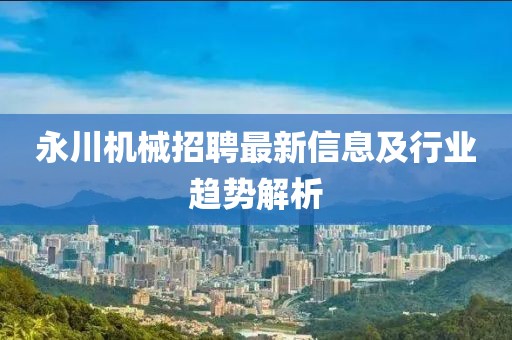 永川机械招聘最新信息及行业趋势解析