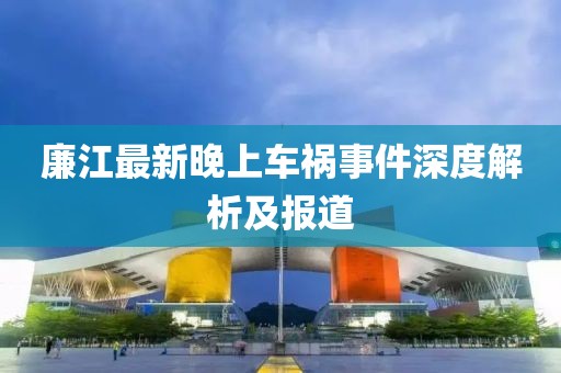 廉江最新晚上车祸事件深度解析及报道