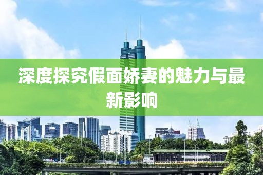 深度探究假面娇妻的魅力与最新影响